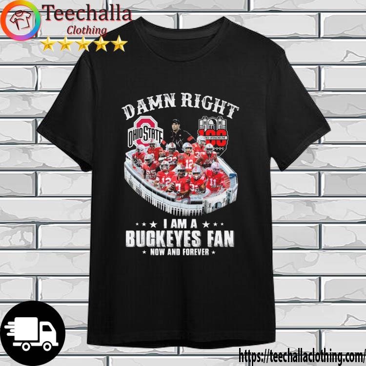 100 To Stadium Damn Right I Am A Ohio Buckeyes Fan Now And Forever Signatures shirt