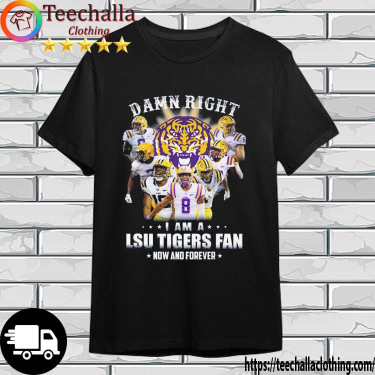 Damn Right I Am A LSU Tigers Fan Now And Forever shirt