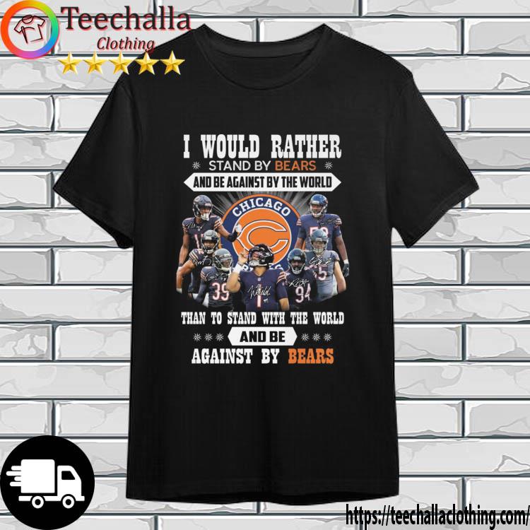 I Would Rather Stand By Bears And Be Against By The World Than To Stand With The World And Be Against By Bears Signatures shirt