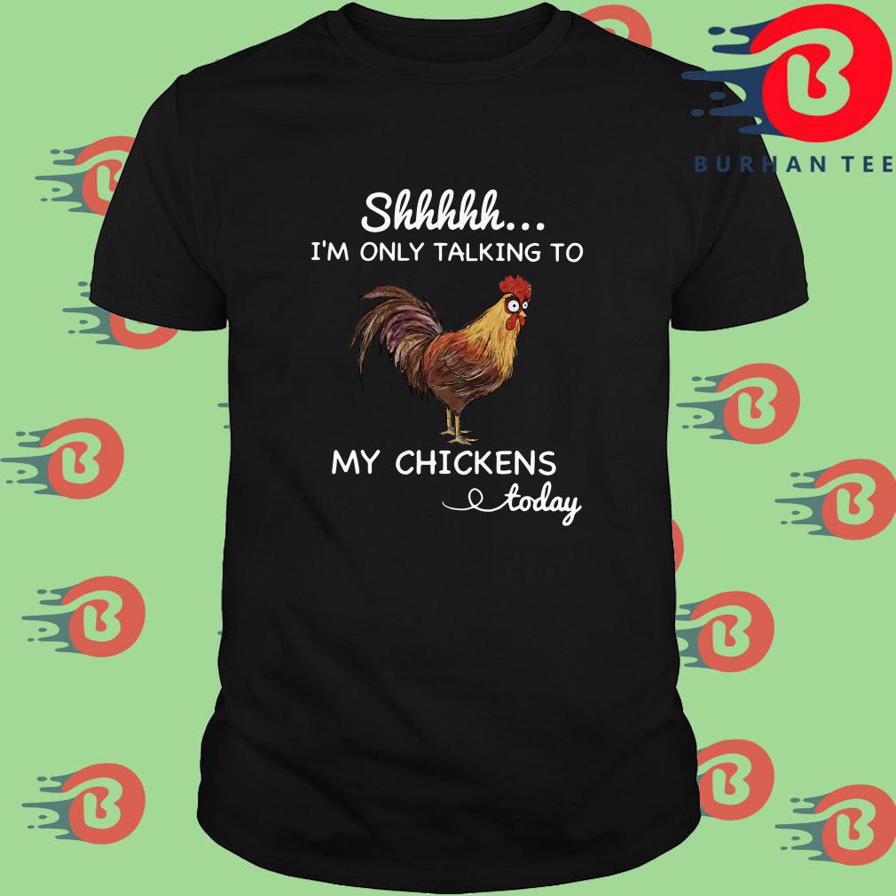 Shhh I'm only talking to my chickens today shirt